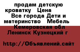 продам детскую кроватку › Цена ­ 3 500 - Все города Дети и материнство » Мебель   . Кемеровская обл.,Ленинск-Кузнецкий г.